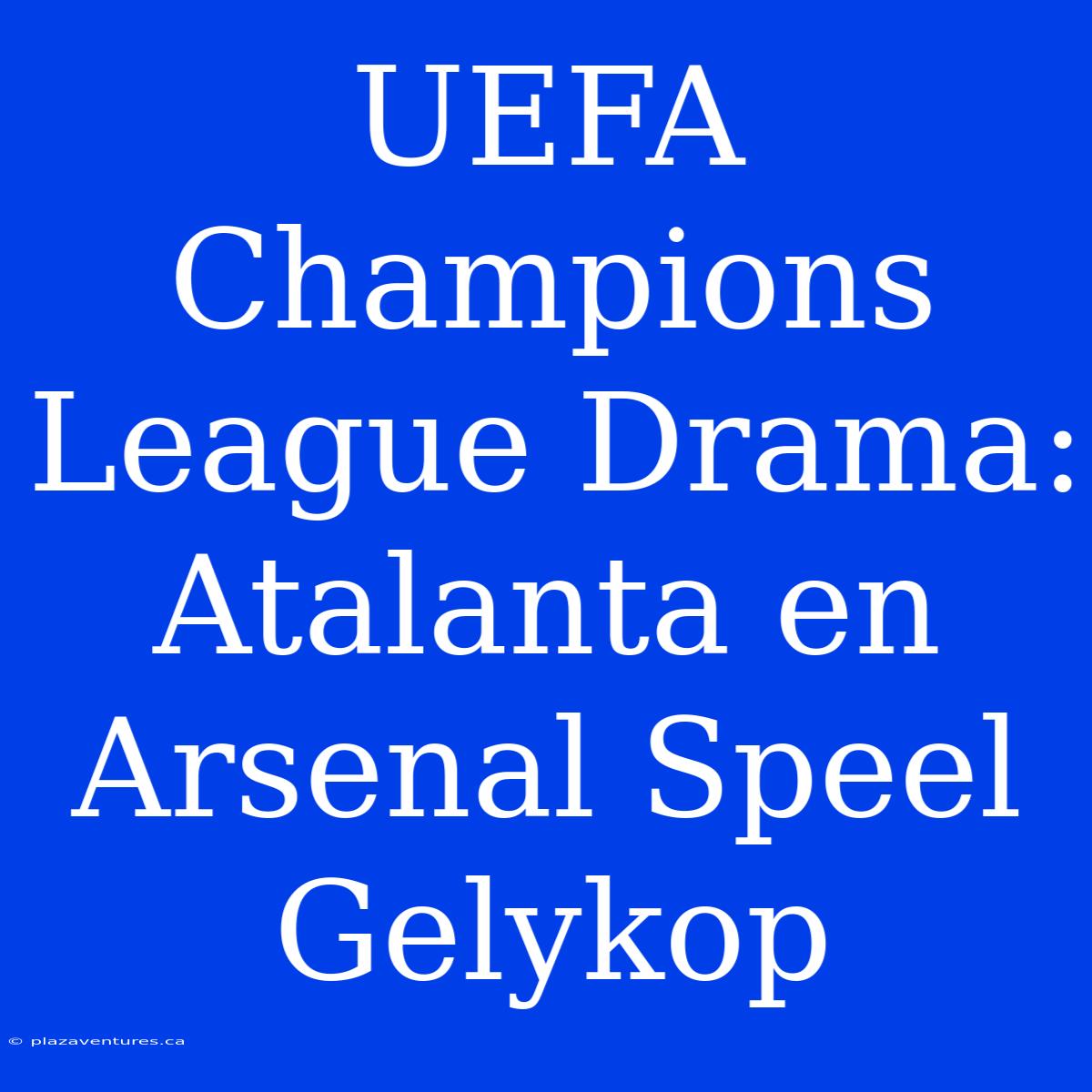 UEFA Champions League Drama: Atalanta En Arsenal Speel Gelykop