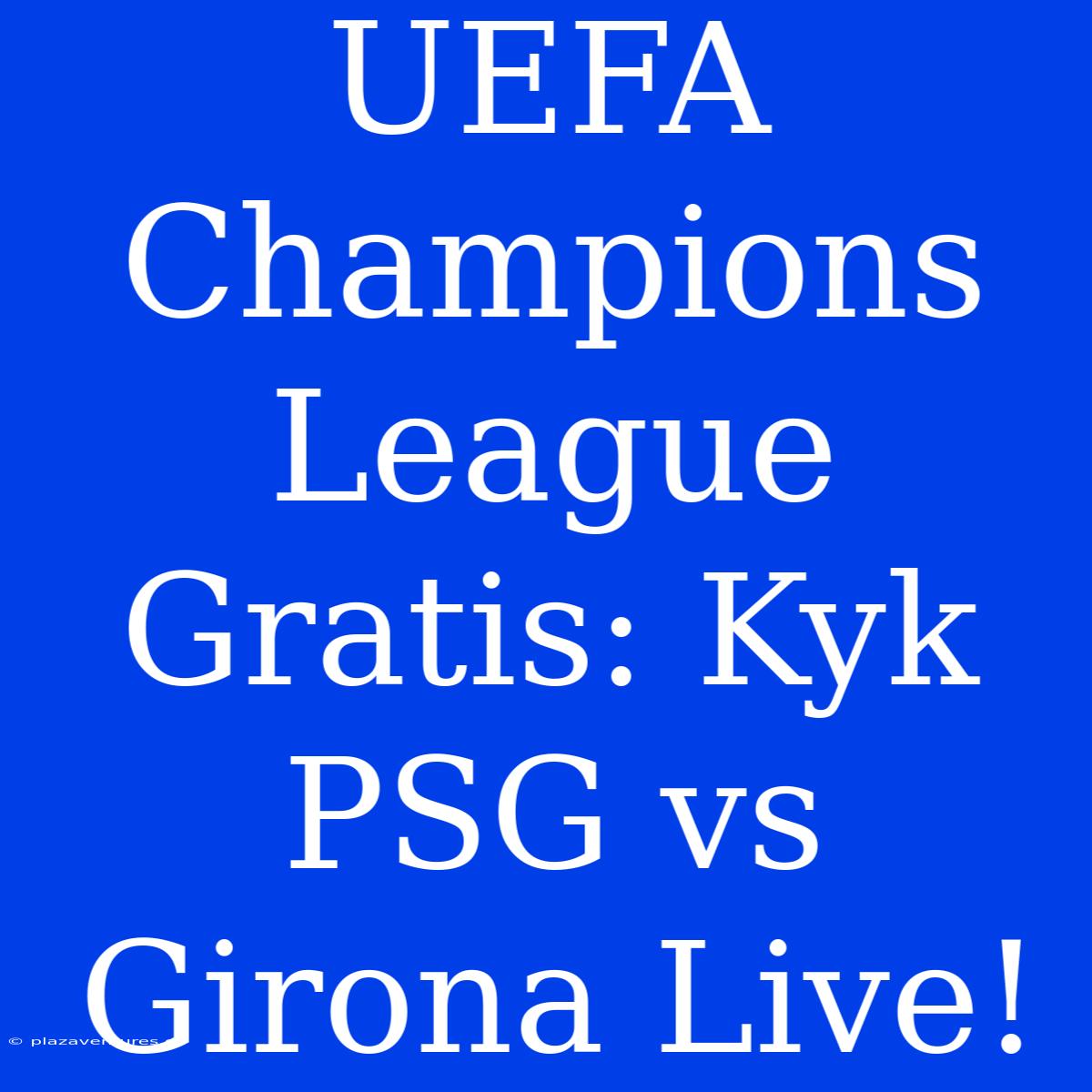 UEFA Champions League Gratis: Kyk PSG Vs Girona Live!