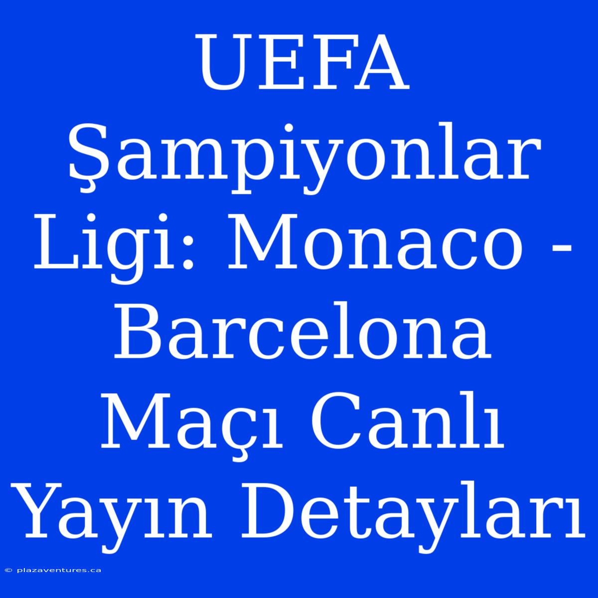 UEFA Şampiyonlar Ligi: Monaco - Barcelona Maçı Canlı Yayın Detayları