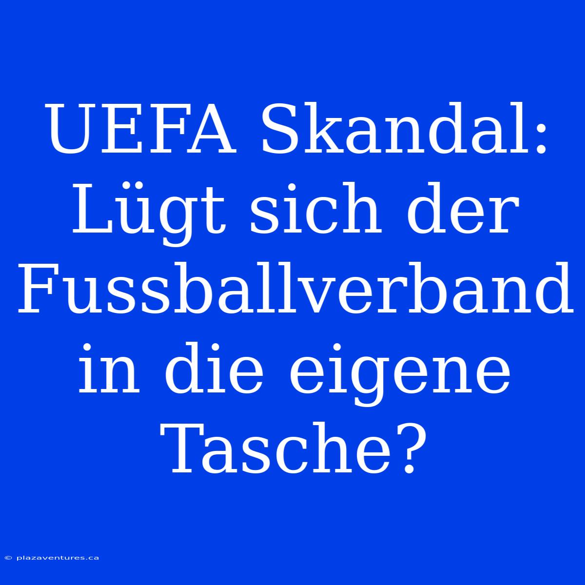 UEFA Skandal: Lügt Sich Der Fussballverband In Die Eigene Tasche?