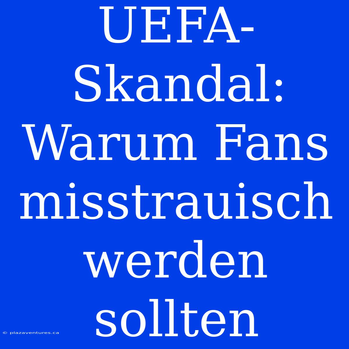 UEFA-Skandal: Warum Fans Misstrauisch Werden Sollten