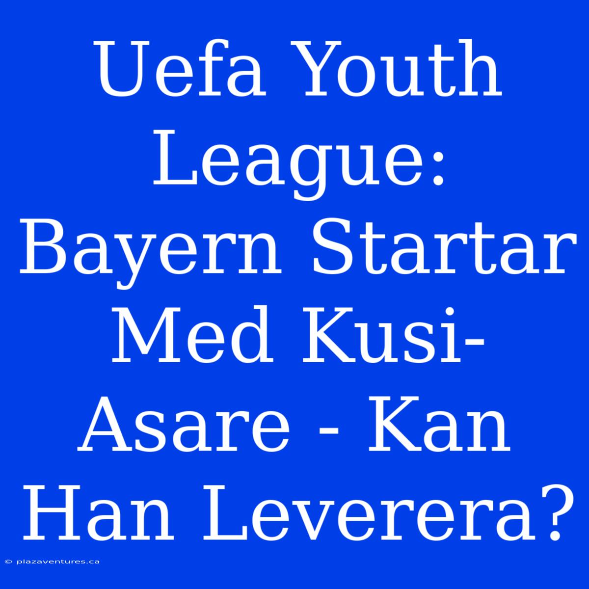 Uefa Youth League: Bayern Startar Med Kusi-Asare - Kan Han Leverera?