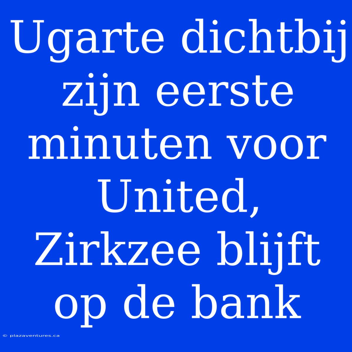 Ugarte Dichtbij Zijn Eerste Minuten Voor United, Zirkzee Blijft Op De Bank