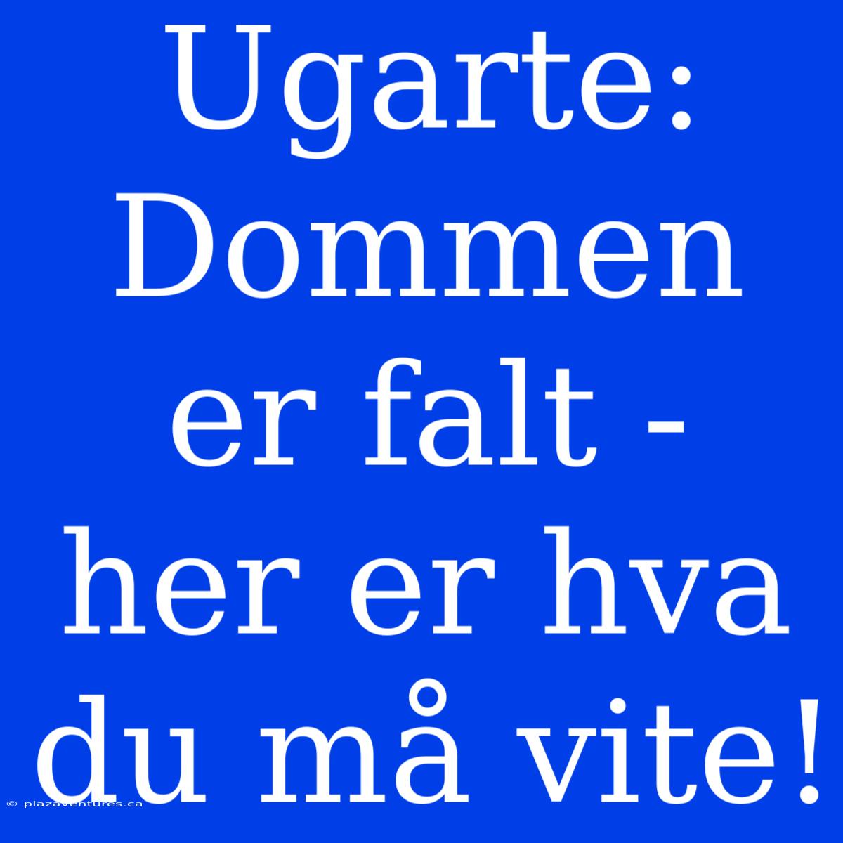 Ugarte: Dommen Er Falt - Her Er Hva Du Må Vite!