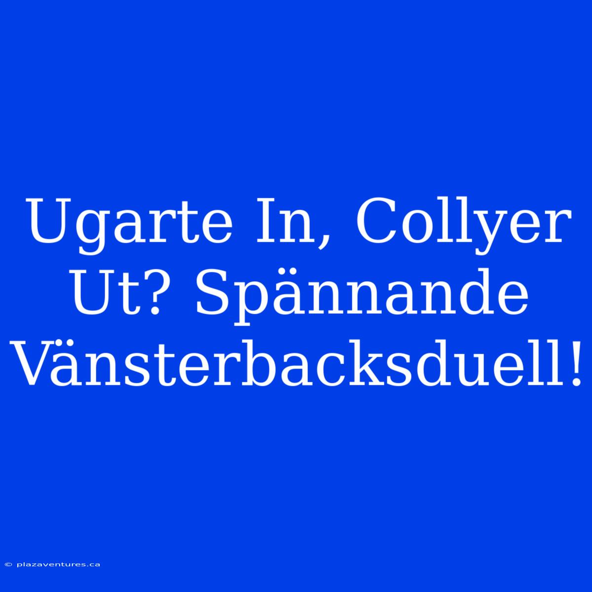 Ugarte In, Collyer Ut? Spännande Vänsterbacksduell!