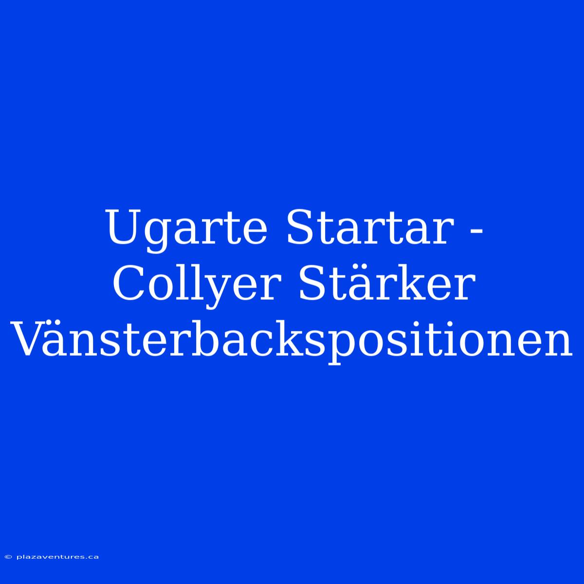 Ugarte Startar - Collyer Stärker Vänsterbackspositionen