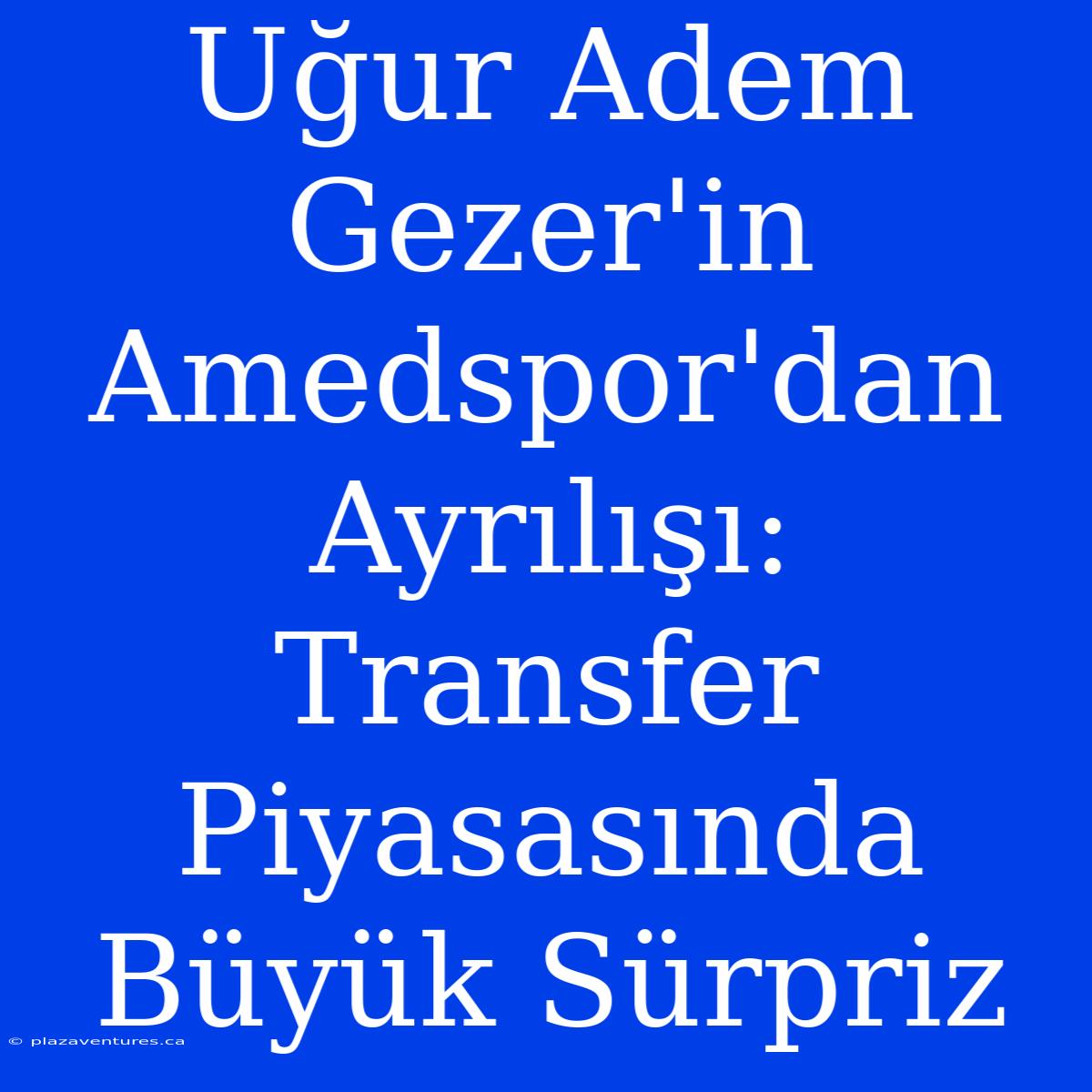 Uğur Adem Gezer'in Amedspor'dan Ayrılışı: Transfer Piyasasında Büyük Sürpriz