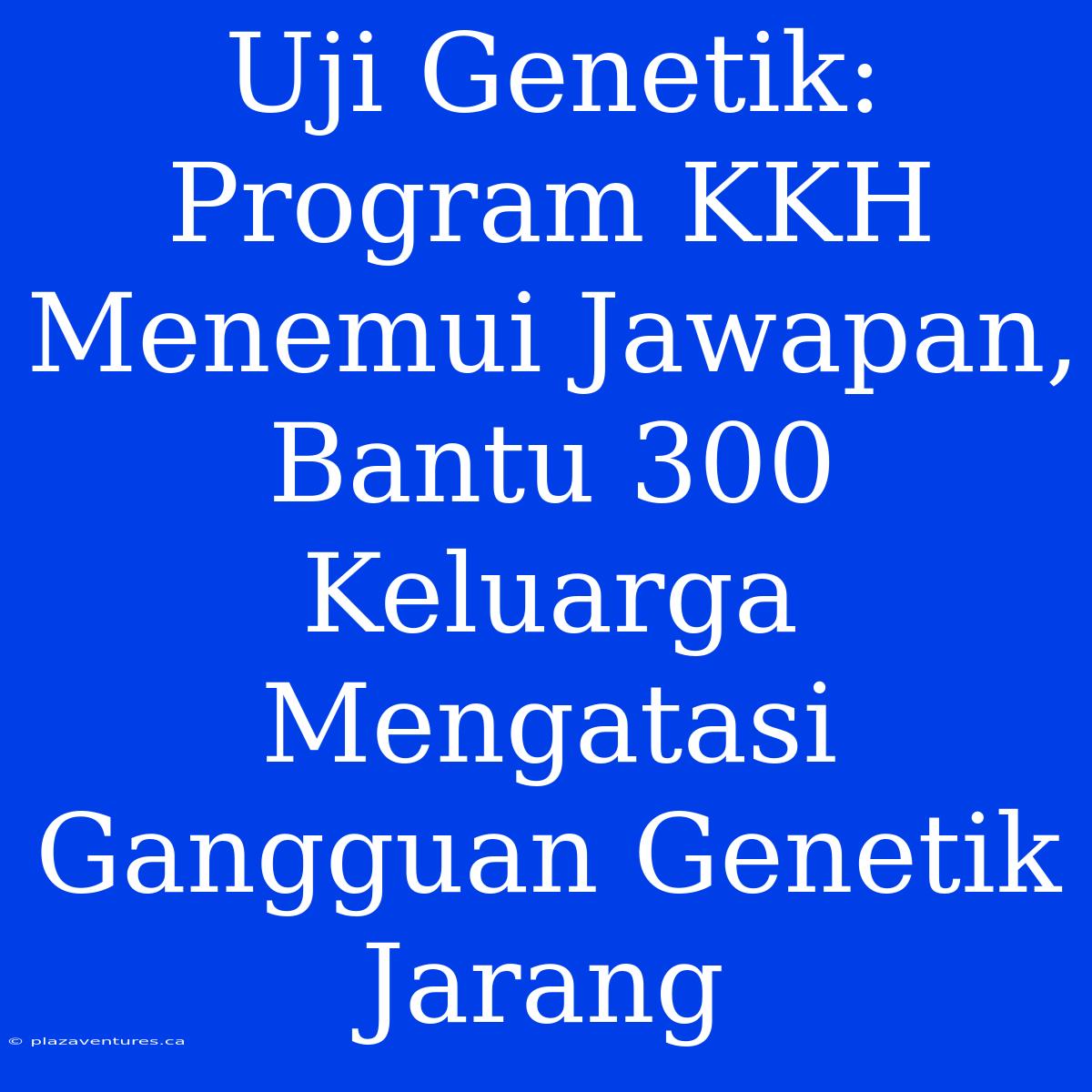 Uji Genetik: Program KKH Menemui Jawapan, Bantu 300 Keluarga Mengatasi Gangguan Genetik Jarang