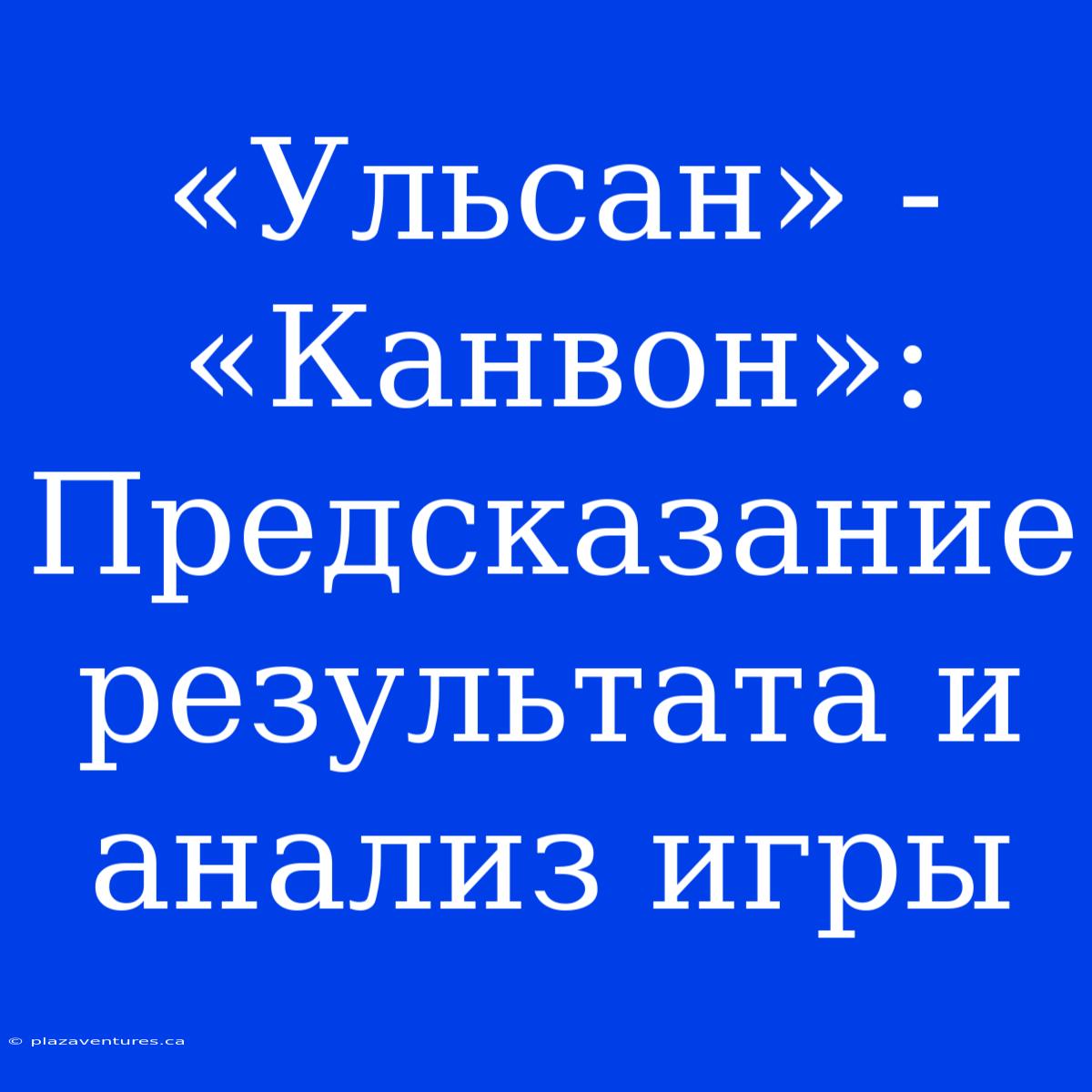 «Ульсан» - «Канвон»: Предсказание Результата И Анализ Игры