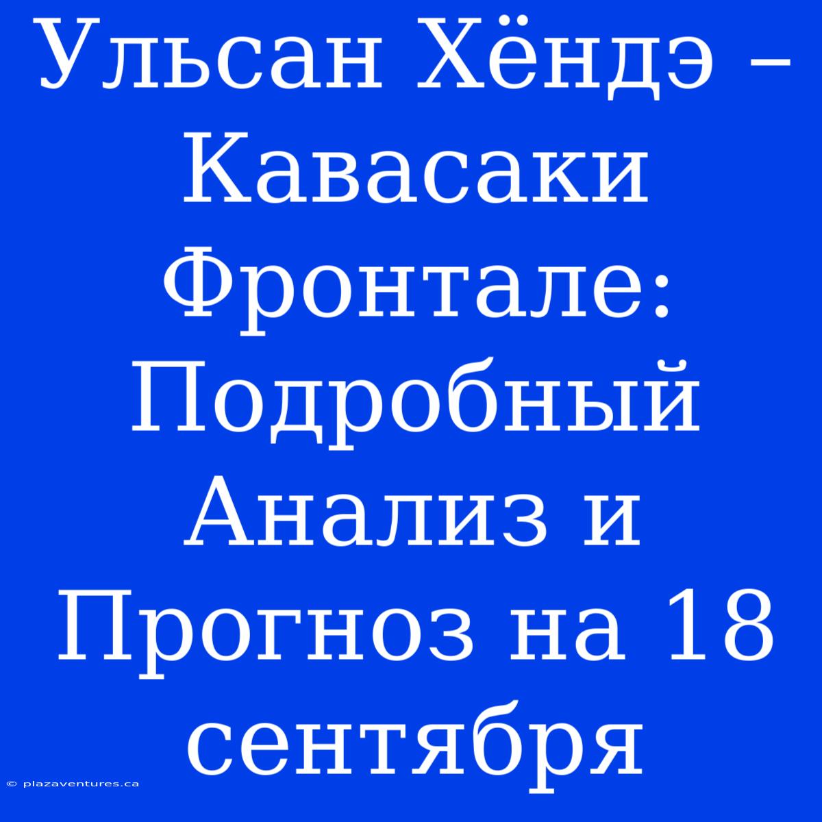 Ульсан Хёндэ – Кавасаки Фронтале: Подробный Анализ И Прогноз На 18 Сентября