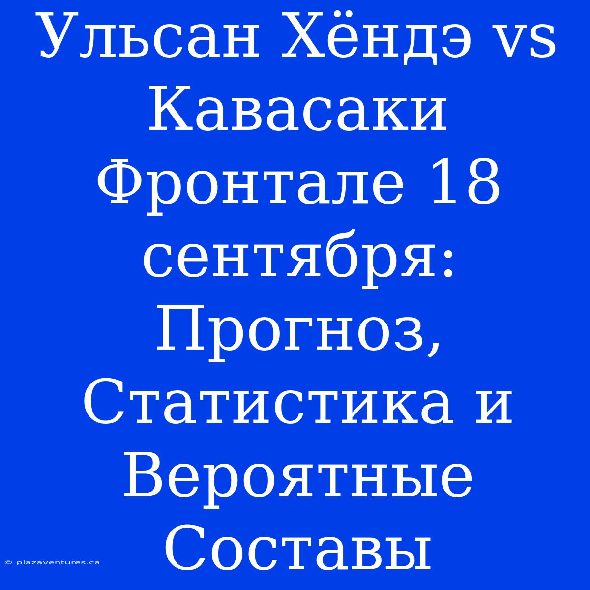 Ульсан Хёндэ Vs Кавасаки Фронтале 18 Сентября: Прогноз, Статистика И Вероятные Составы