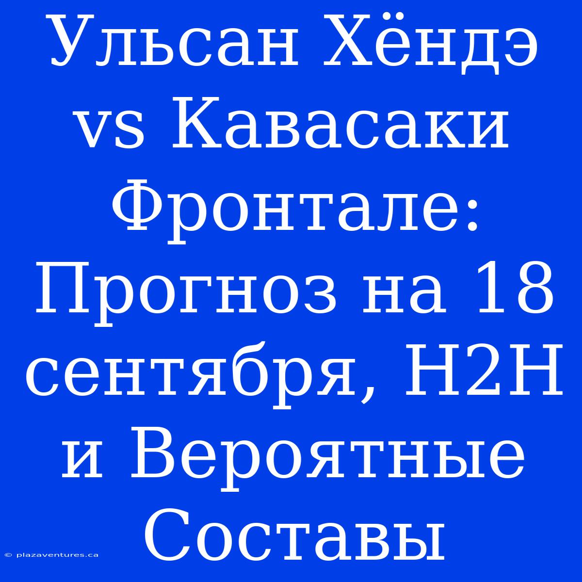 Ульсан Хёндэ Vs Кавасаки Фронтале: Прогноз На 18 Сентября, H2H И Вероятные Составы