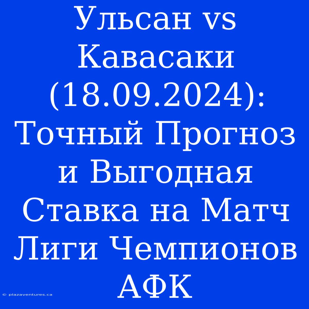 Ульсан Vs Кавасаки (18.09.2024): Точный Прогноз И Выгодная Ставка На Матч Лиги Чемпионов АФК