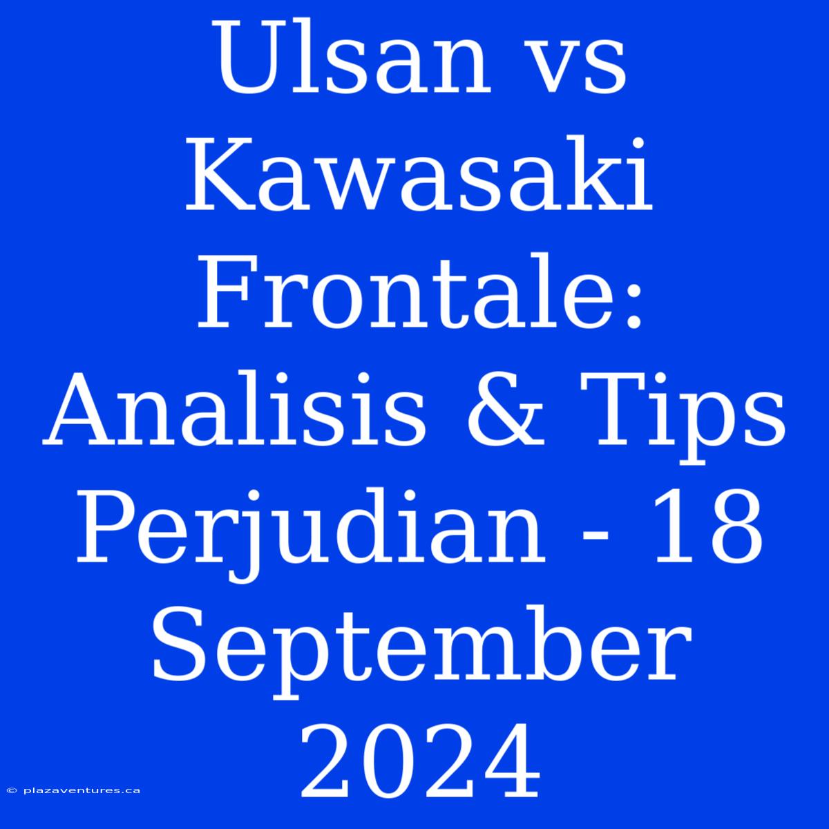 Ulsan Vs Kawasaki Frontale: Analisis & Tips Perjudian - 18 September 2024