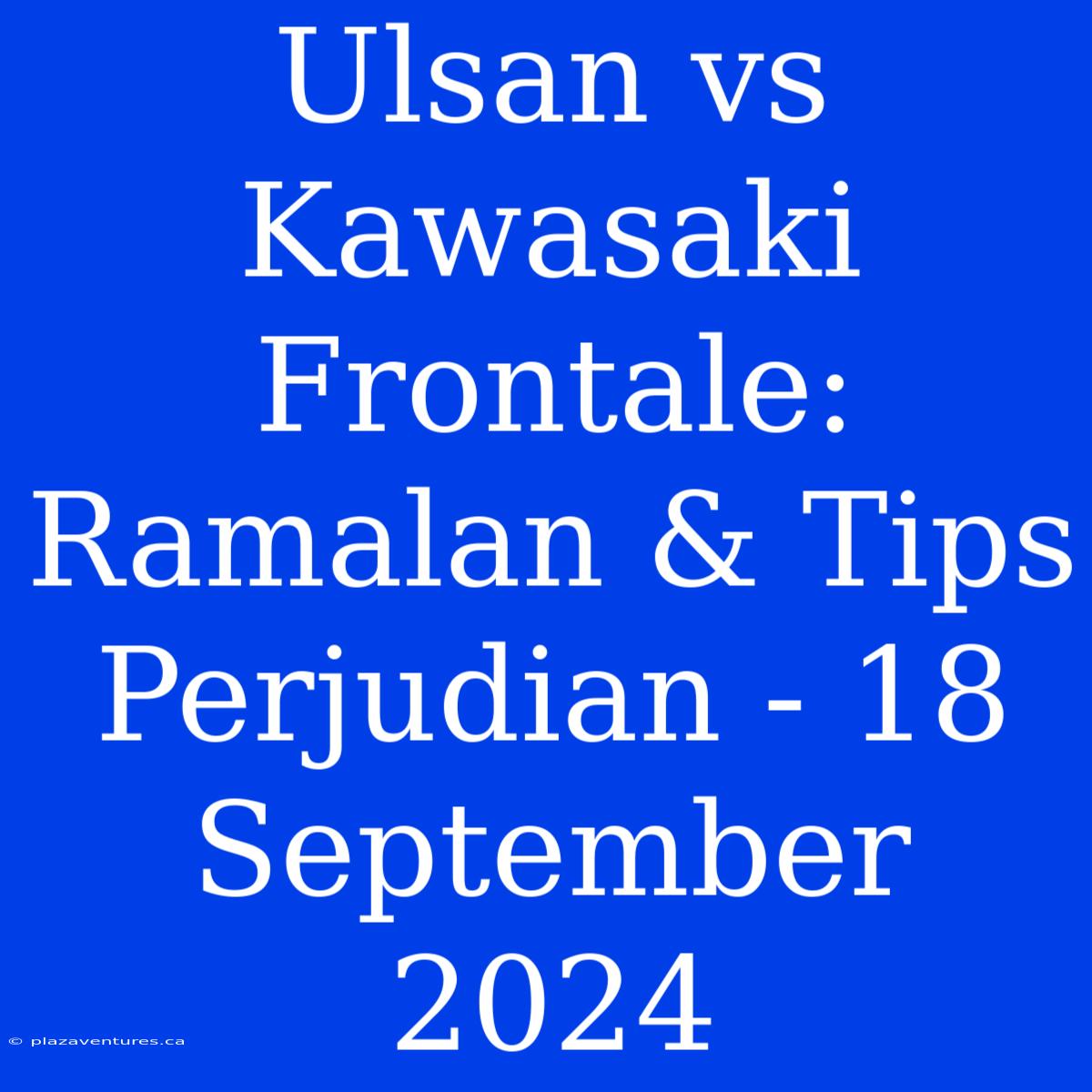 Ulsan Vs Kawasaki Frontale: Ramalan & Tips Perjudian - 18 September 2024