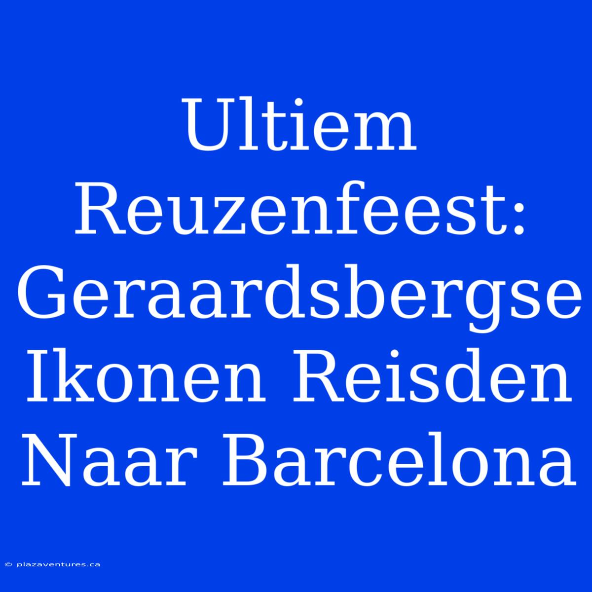 Ultiem Reuzenfeest: Geraardsbergse Ikonen Reisden Naar Barcelona