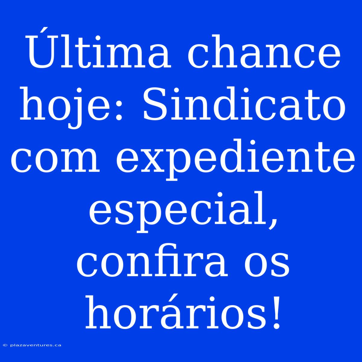 Última Chance Hoje: Sindicato Com Expediente Especial, Confira Os Horários!