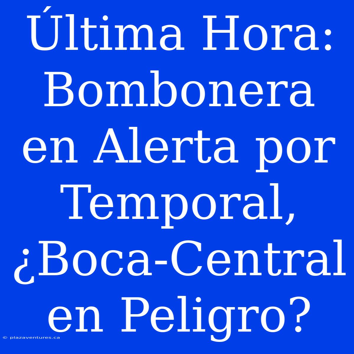 Última Hora: Bombonera En Alerta Por Temporal, ¿Boca-Central En Peligro?