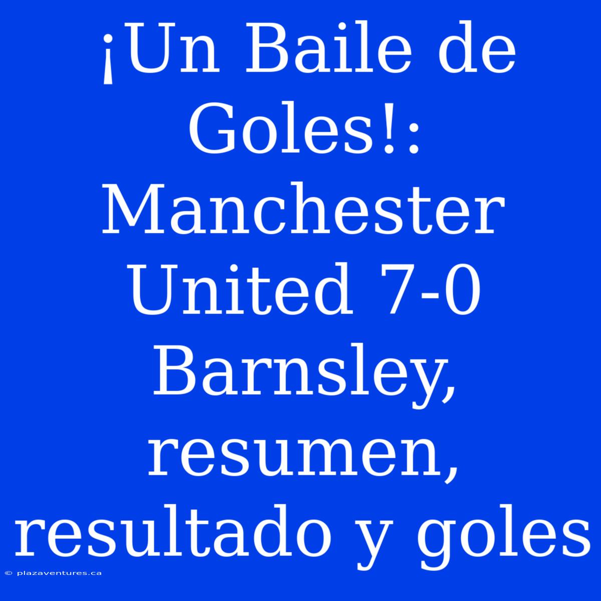 ¡Un Baile De Goles!: Manchester United 7-0 Barnsley, Resumen, Resultado Y Goles