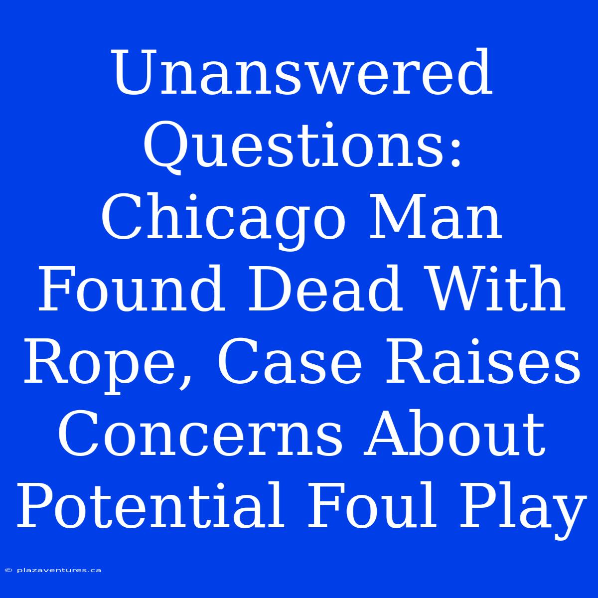 Unanswered Questions: Chicago Man Found Dead With Rope, Case Raises Concerns About Potential Foul Play