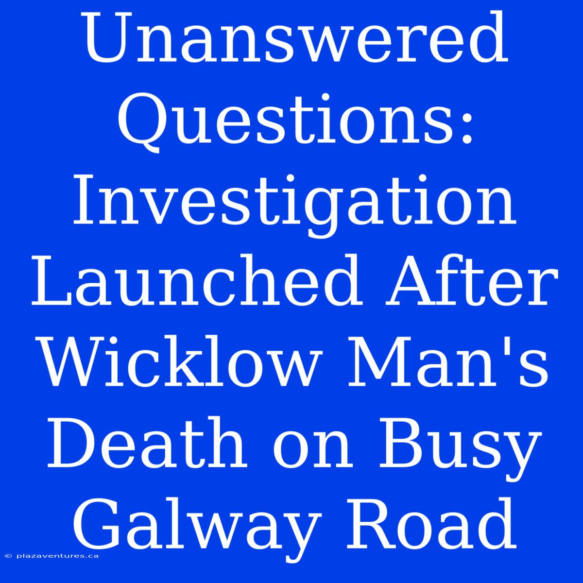 Unanswered Questions: Investigation Launched After Wicklow Man's Death On Busy Galway Road