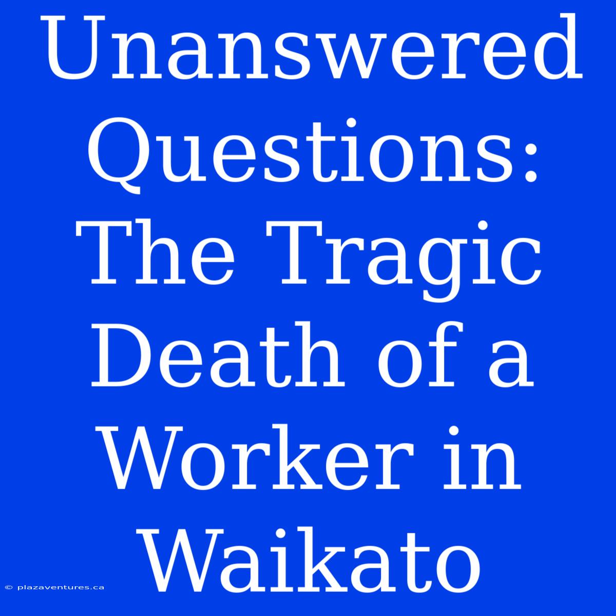 Unanswered Questions:  The Tragic Death Of A Worker In Waikato