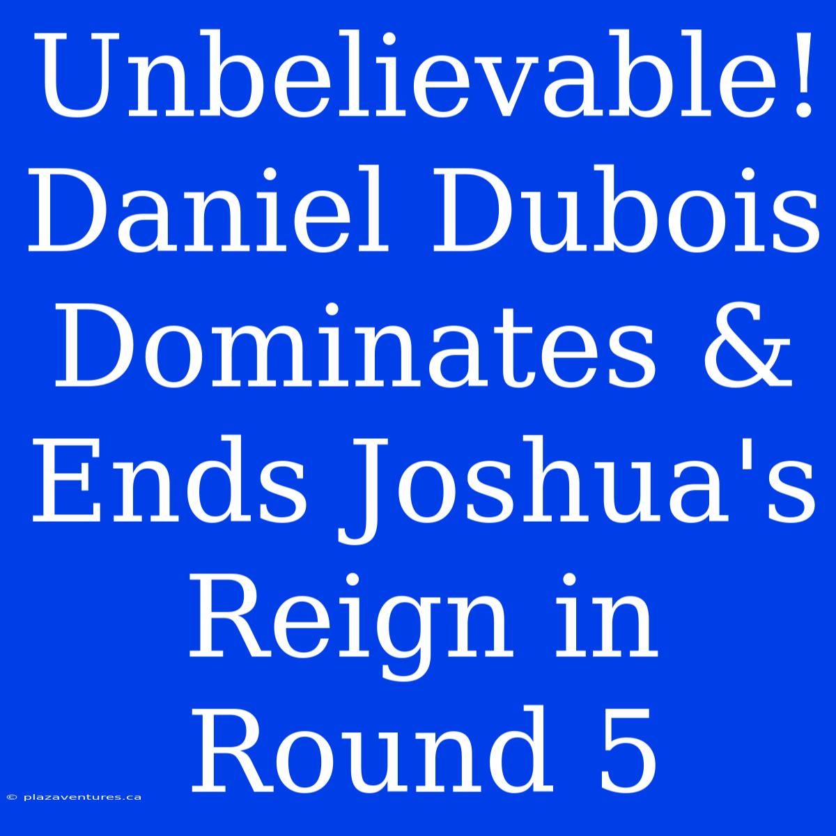 Unbelievable! Daniel Dubois Dominates & Ends Joshua's Reign In Round 5