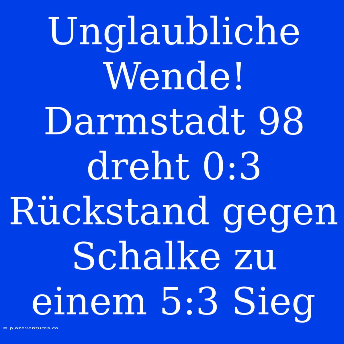 Unglaubliche Wende! Darmstadt 98 Dreht 0:3 Rückstand Gegen Schalke Zu Einem 5:3 Sieg