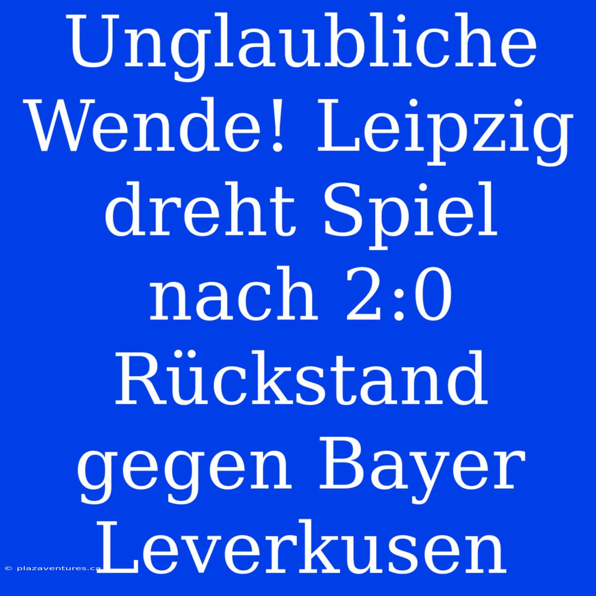 Unglaubliche Wende! Leipzig Dreht Spiel Nach 2:0 Rückstand Gegen Bayer Leverkusen