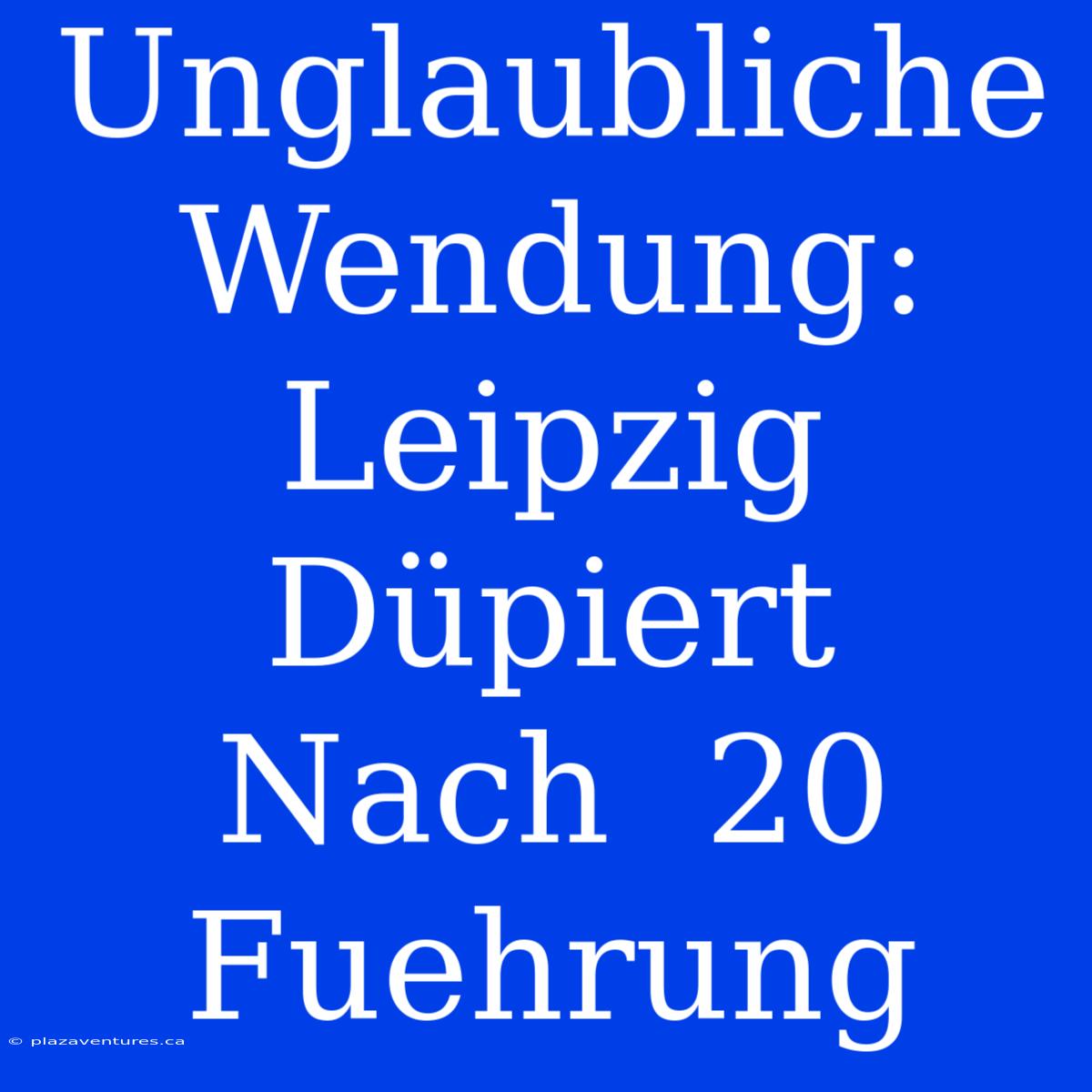 Unglaubliche  Wendung:  Leipzig  Düpiert  Nach  20  Fuehrung