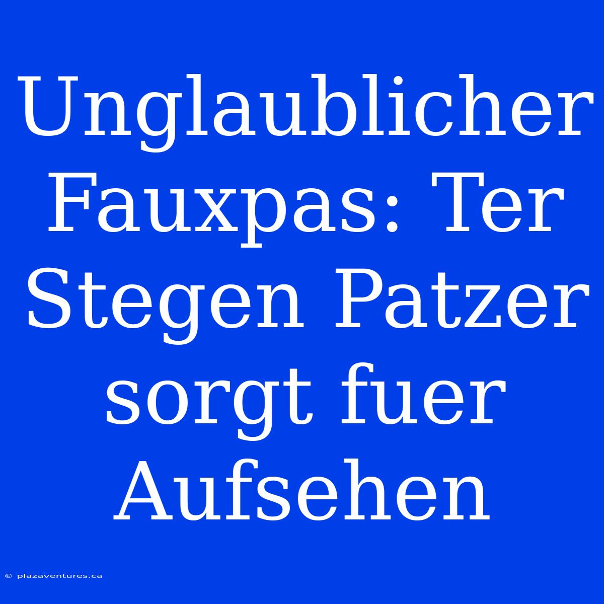 Unglaublicher Fauxpas: Ter Stegen Patzer Sorgt Fuer Aufsehen