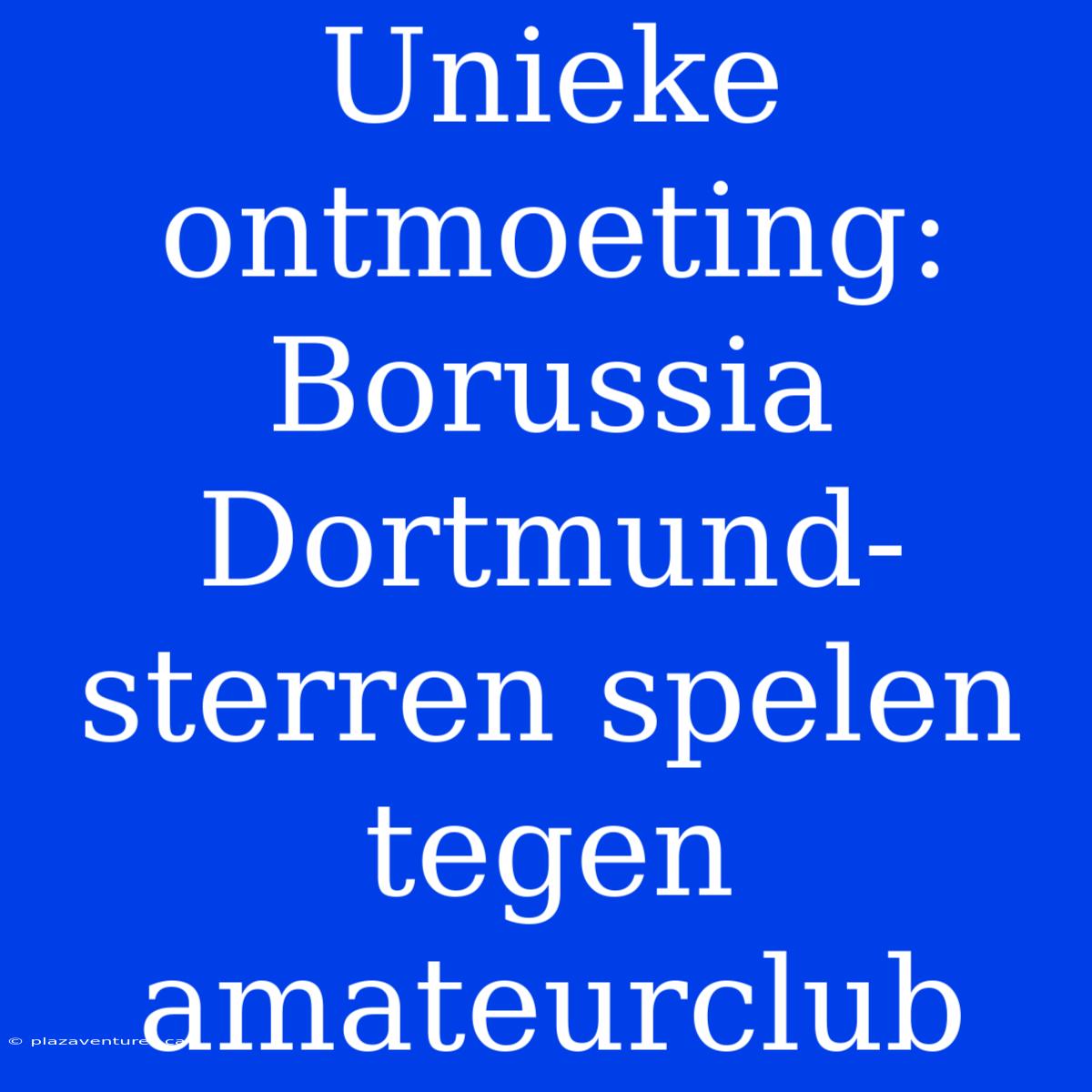 Unieke Ontmoeting: Borussia Dortmund-sterren Spelen Tegen Amateurclub