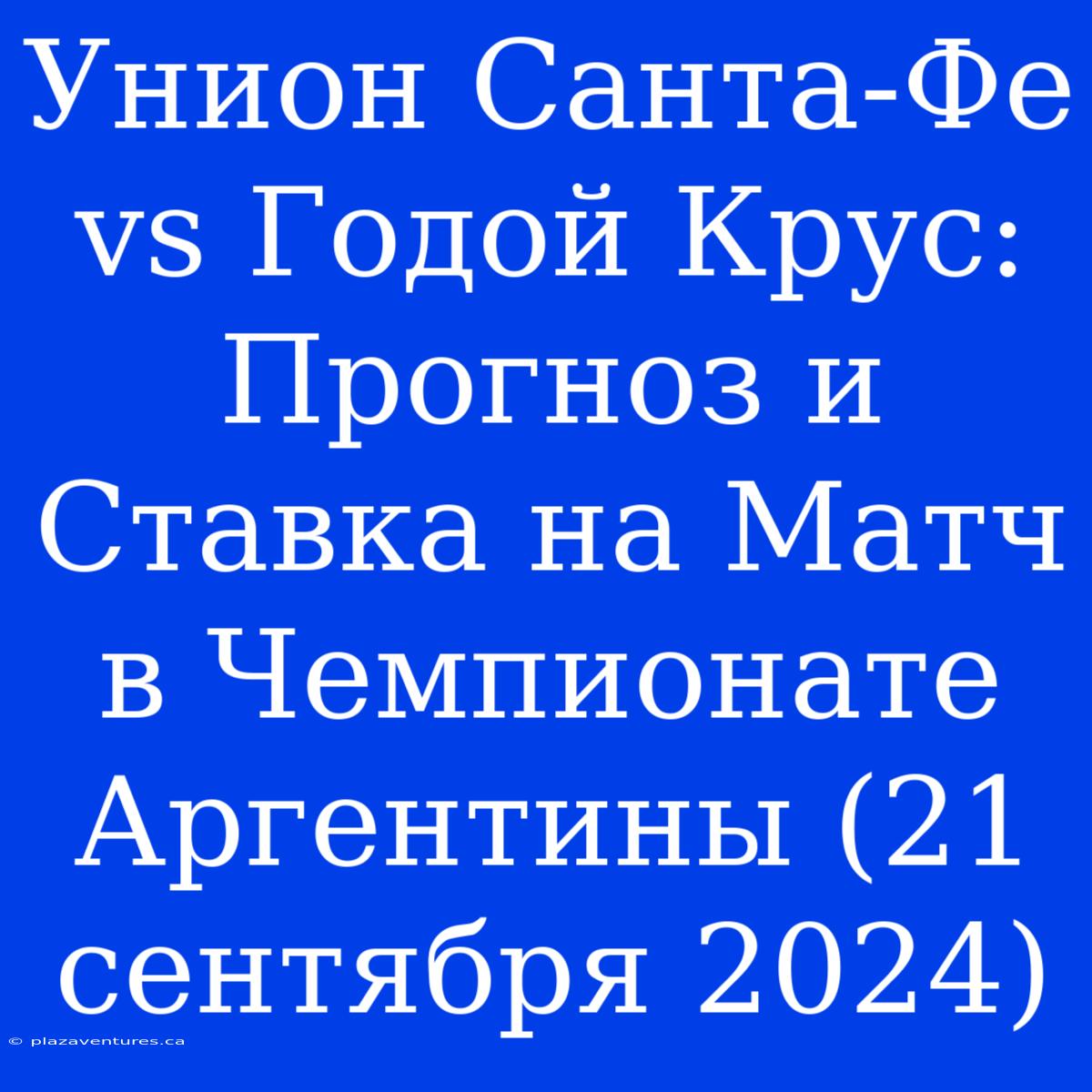 Унион Санта-Фе Vs Годой Крус: Прогноз И Ставка На Матч В Чемпионате Аргентины (21 Сентября 2024)