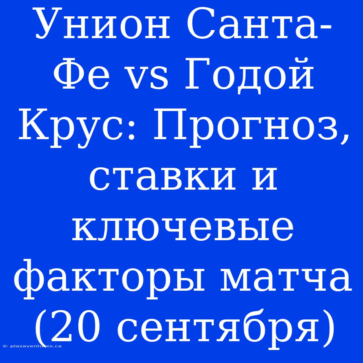 Унион Санта-Фе Vs Годой Крус: Прогноз, Ставки И Ключевые Факторы Матча (20 Сентября)