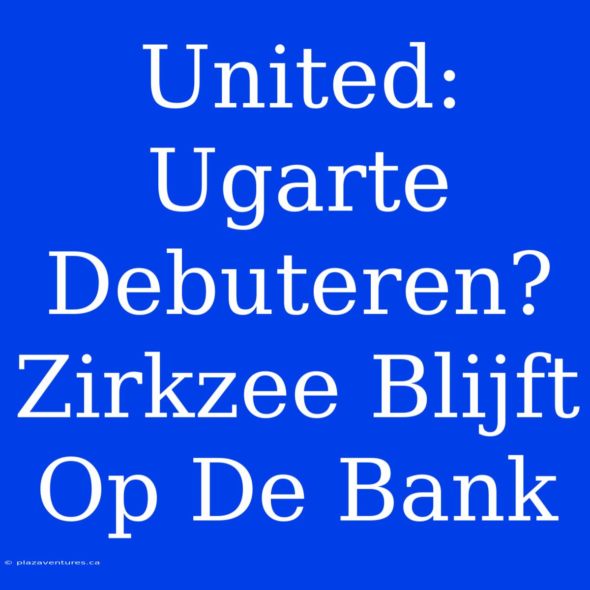 United: Ugarte Debuteren? Zirkzee Blijft Op De Bank