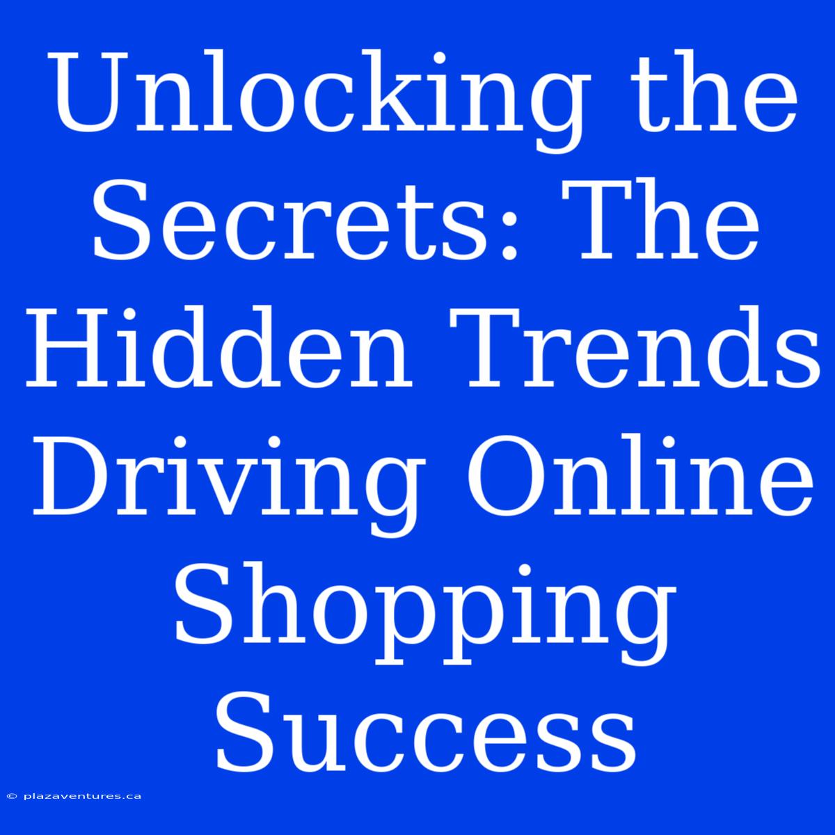 Unlocking The Secrets: The Hidden Trends Driving Online Shopping Success