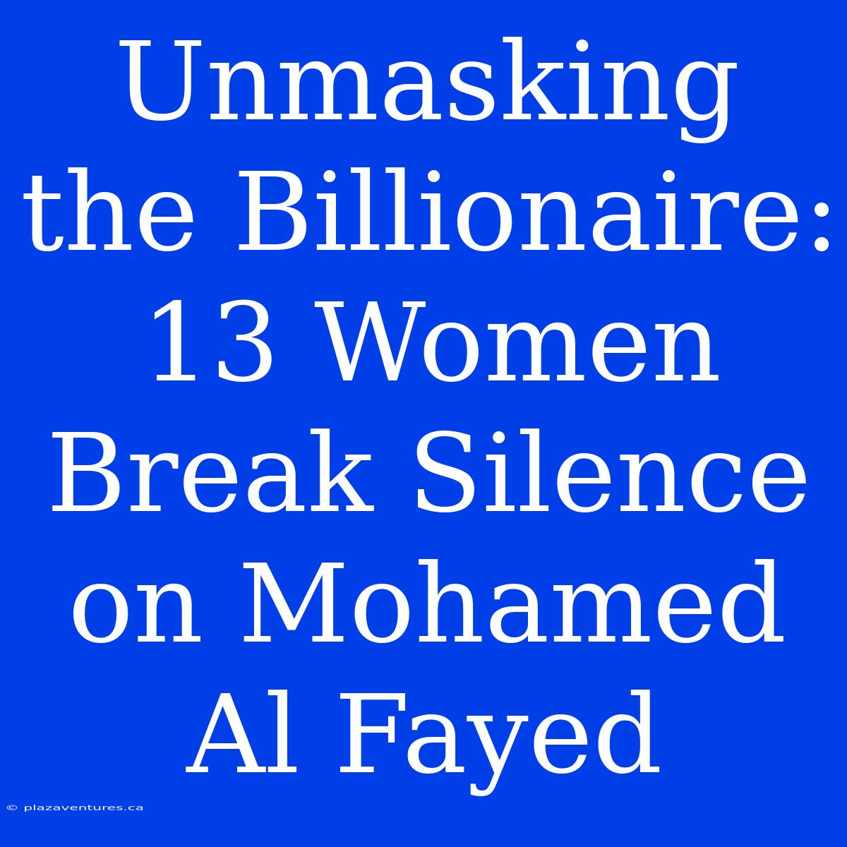 Unmasking The Billionaire: 13 Women Break Silence On Mohamed Al Fayed