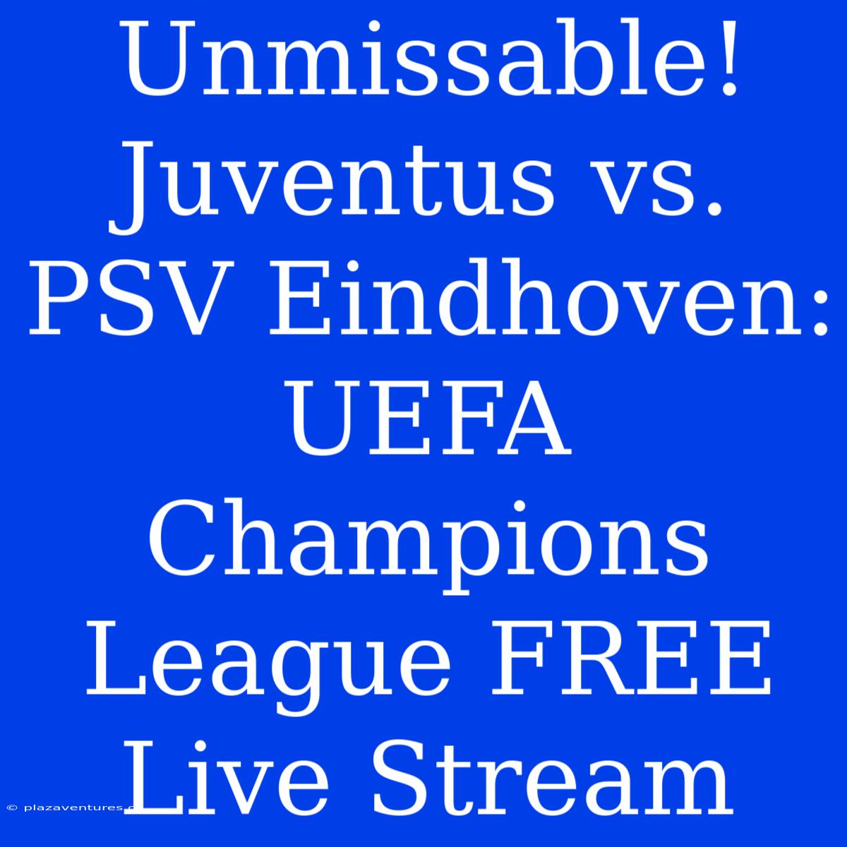 Unmissable! Juventus Vs. PSV Eindhoven: UEFA Champions League FREE Live Stream