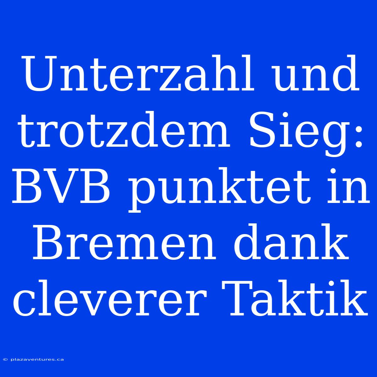 Unterzahl Und Trotzdem Sieg: BVB Punktet In Bremen Dank Cleverer Taktik