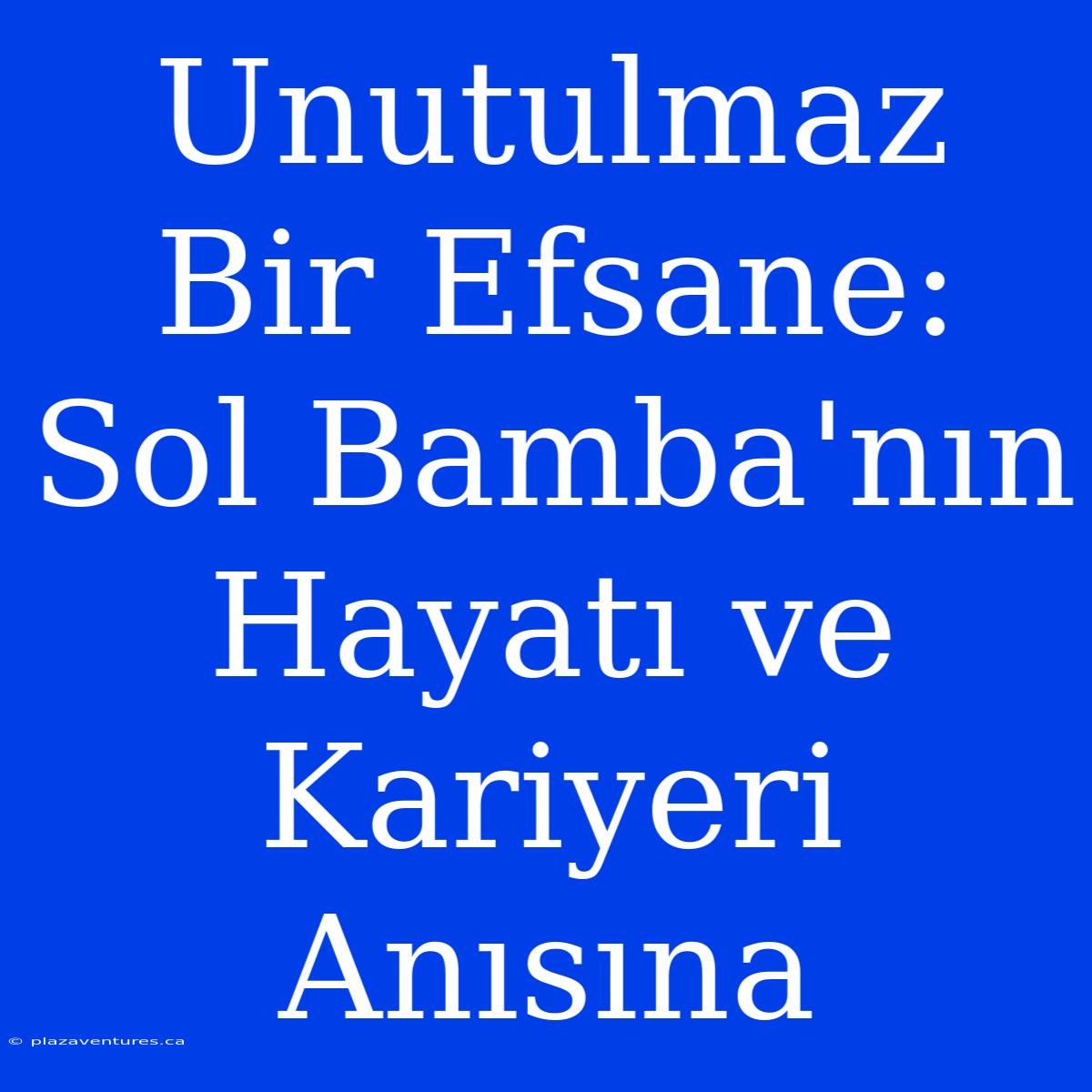 Unutulmaz Bir Efsane: Sol Bamba'nın Hayatı Ve Kariyeri Anısına