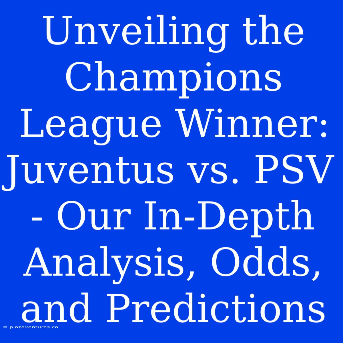 Unveiling The Champions League Winner: Juventus Vs. PSV - Our In-Depth Analysis, Odds, And Predictions