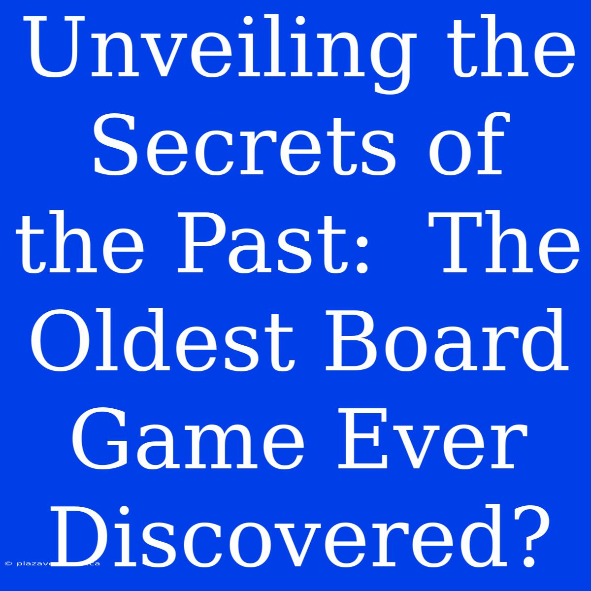 Unveiling The Secrets Of The Past:  The Oldest Board Game Ever Discovered?