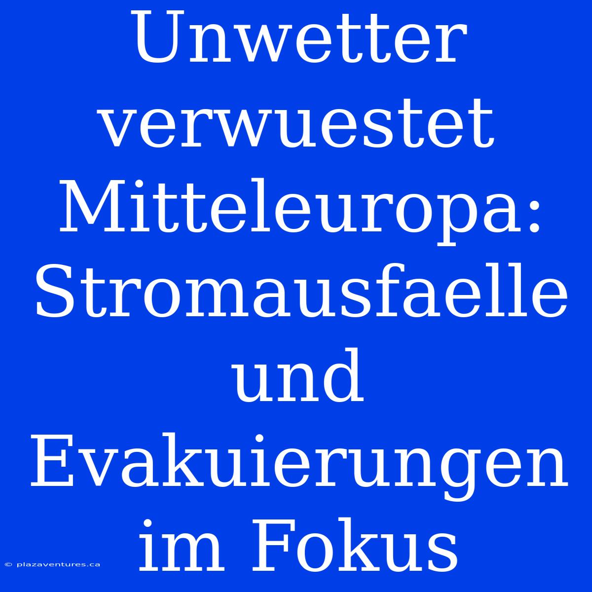 Unwetter Verwuestet Mitteleuropa: Stromausfaelle Und Evakuierungen Im Fokus