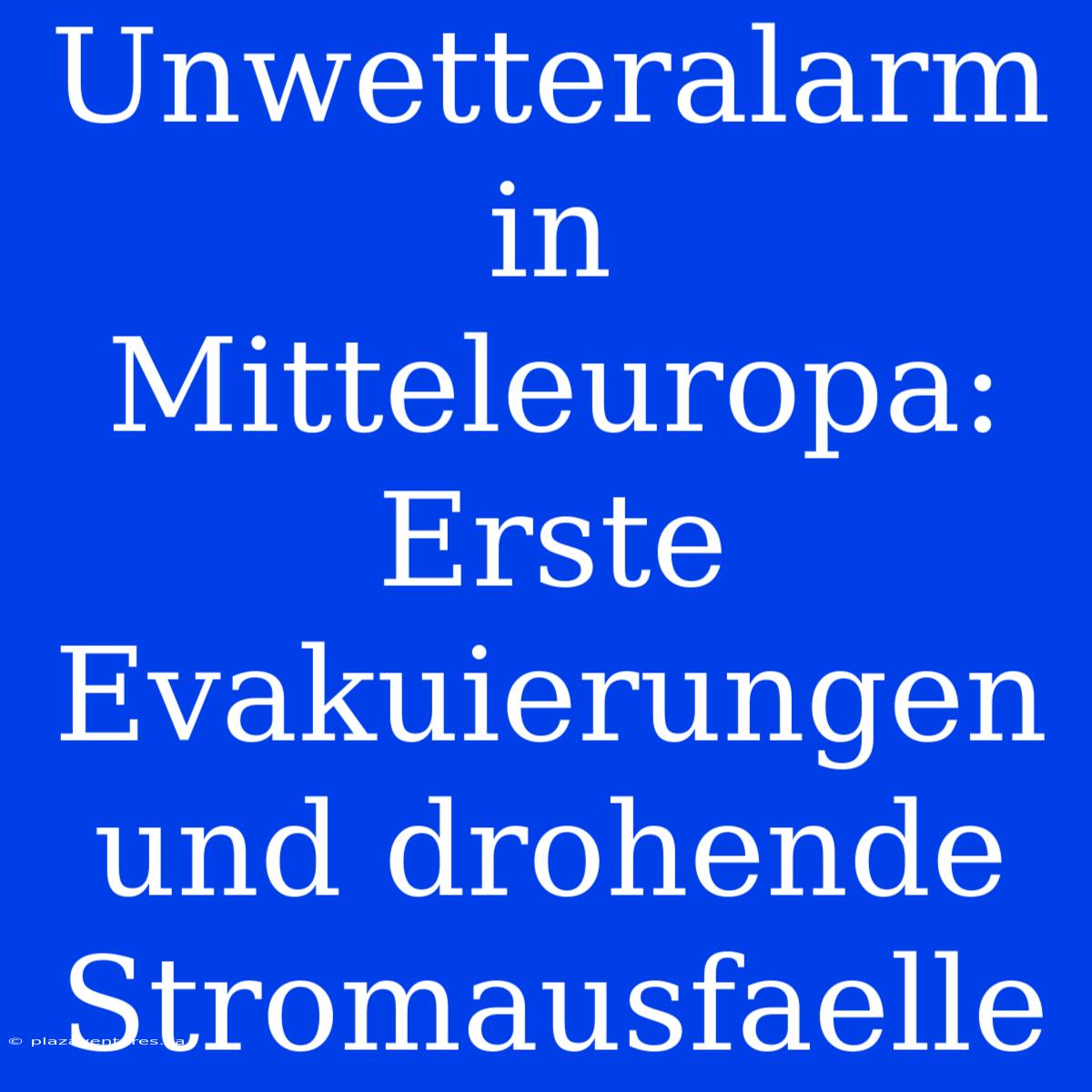 Unwetteralarm In Mitteleuropa: Erste Evakuierungen Und Drohende Stromausfaelle