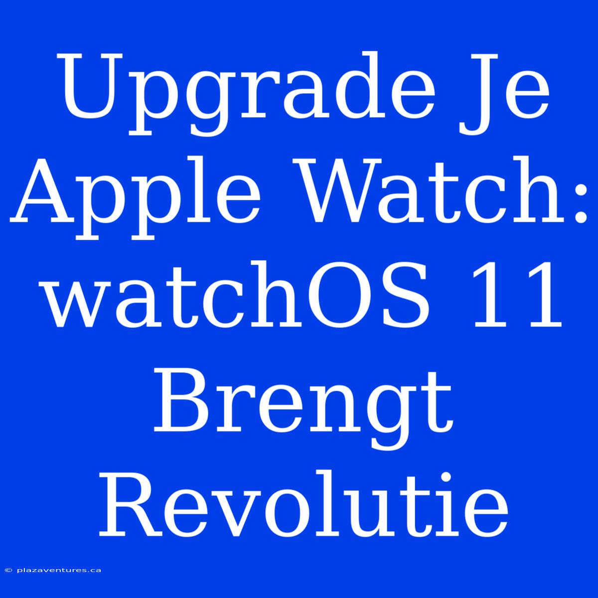 Upgrade Je Apple Watch: WatchOS 11 Brengt Revolutie