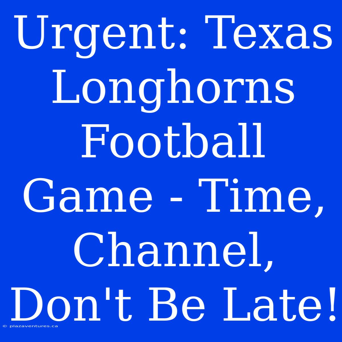 Urgent: Texas Longhorns Football Game - Time, Channel, Don't Be Late!