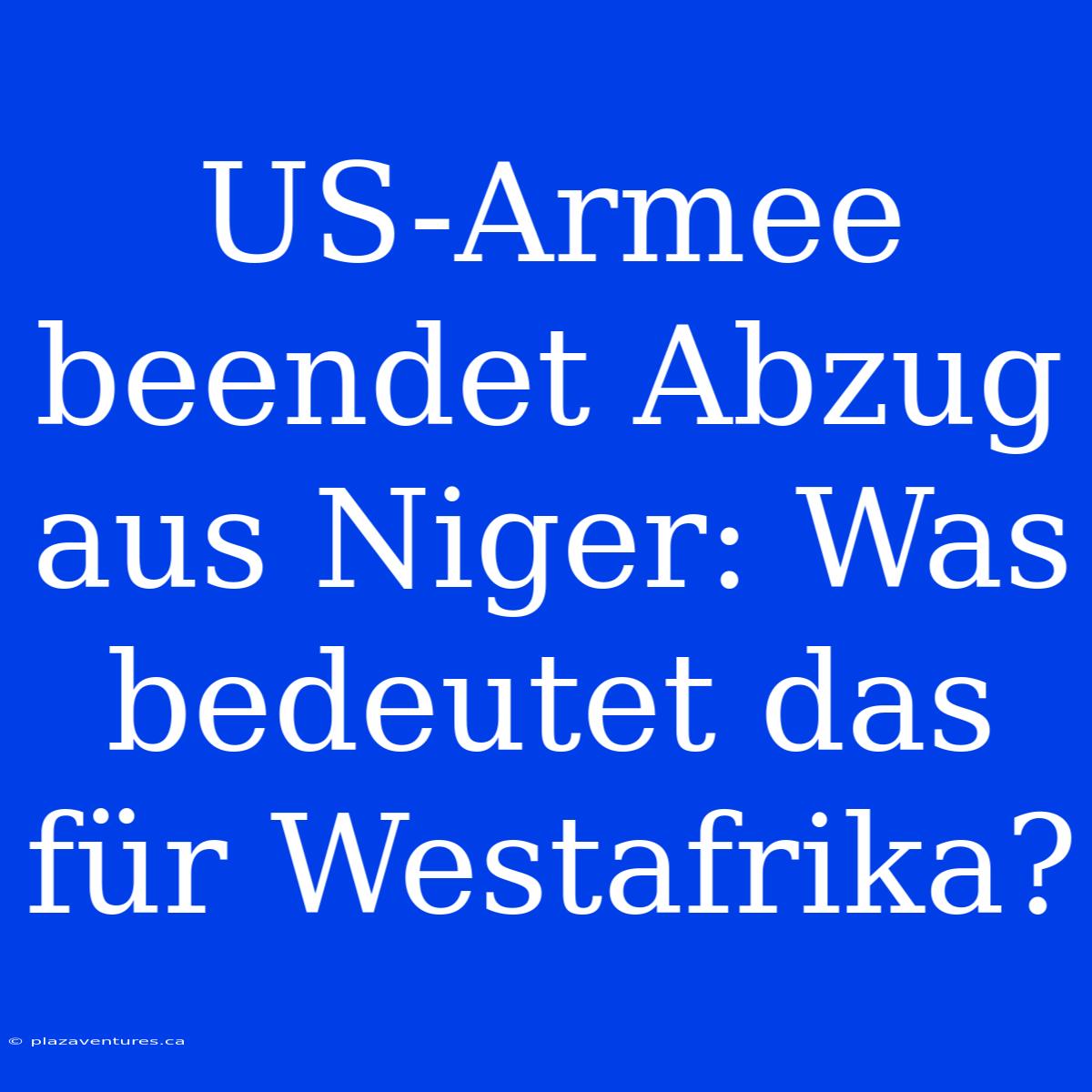 US-Armee Beendet Abzug Aus Niger: Was Bedeutet Das Für Westafrika?