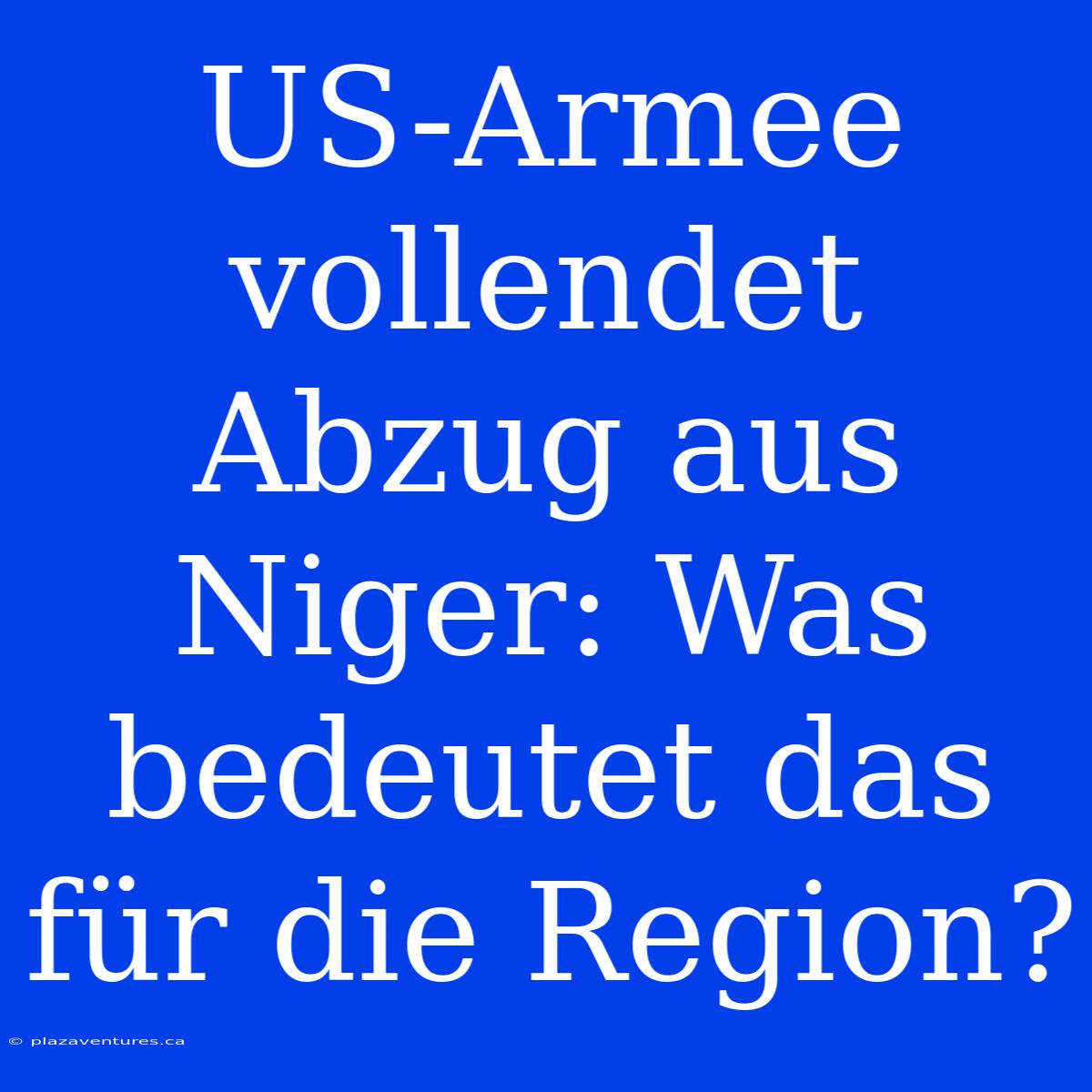 US-Armee Vollendet Abzug Aus Niger: Was Bedeutet Das Für Die Region?