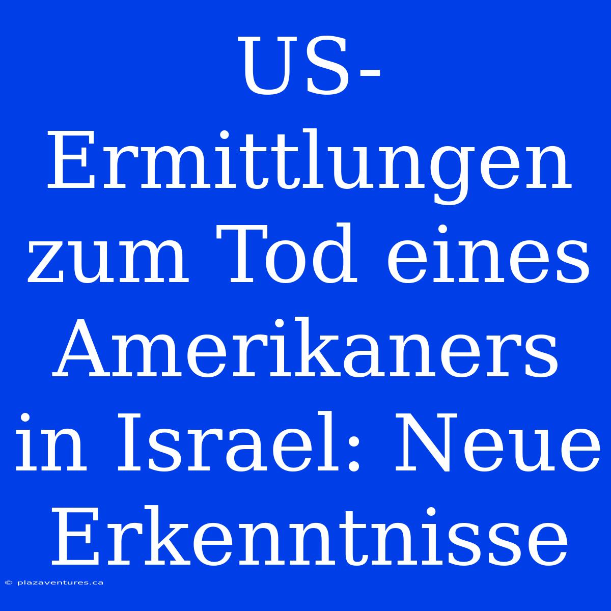 US-Ermittlungen Zum Tod Eines Amerikaners In Israel: Neue Erkenntnisse