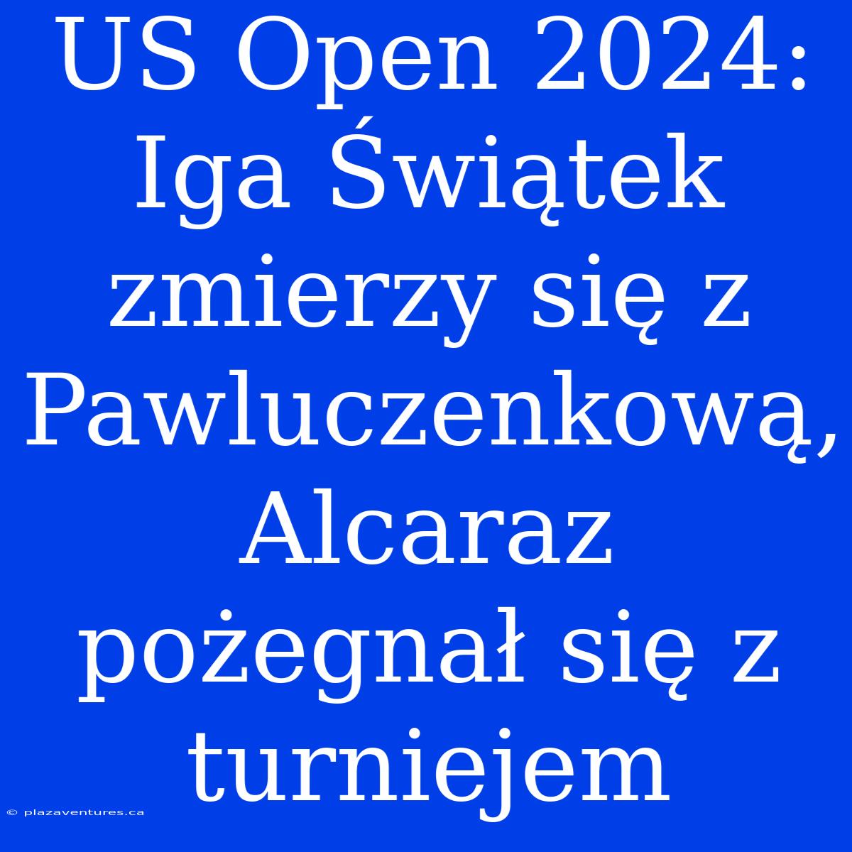 US Open 2024: Iga Świątek Zmierzy Się Z Pawluczenkową, Alcaraz Pożegnał Się Z Turniejem